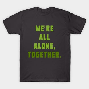 We're all alone, together. T-Shirt